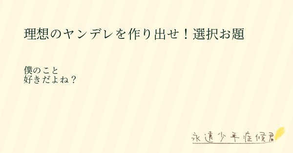 理想のヤンデレを作り出せ 選択お題 永遠少年症候群